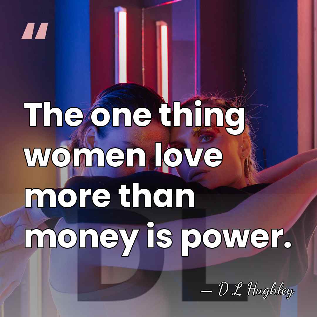 The one thing women love more than money is power. - D L Hughley