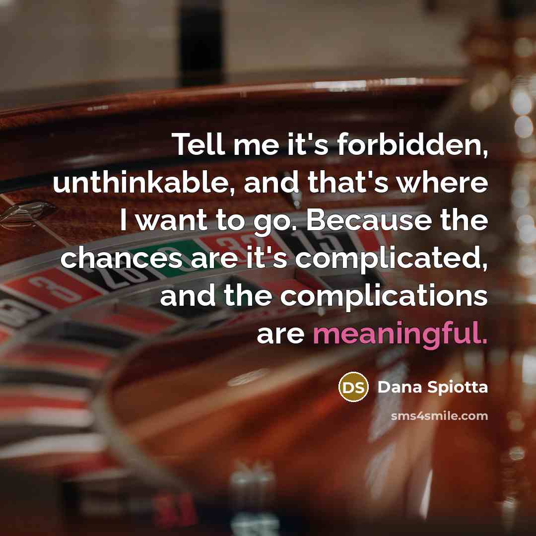 “Tell me it's forbidden, unthinkable, and that's where I want…” quote by Dana Spiotta
