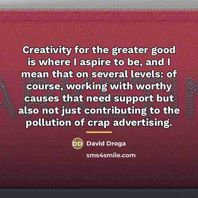 “Creativity for the greater good is where I aspire to…” quote by David Droga