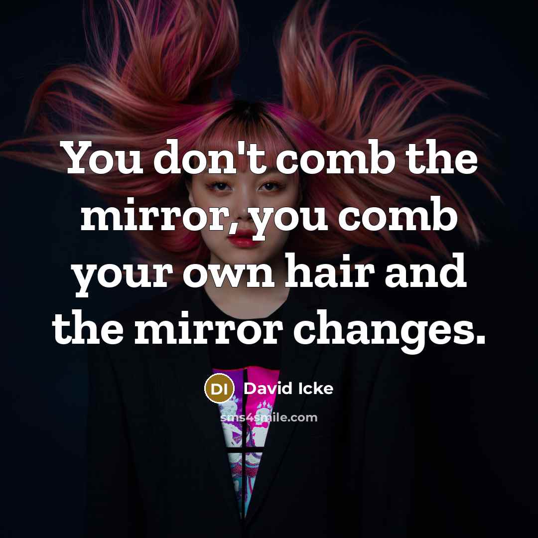 “You don't comb the mirror, you comb your own hair…” quote by David Icke