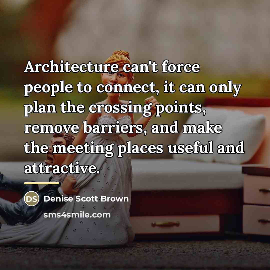 “Architecture can't force people to connect, it can only plan…” quote by Denise Scott Brown