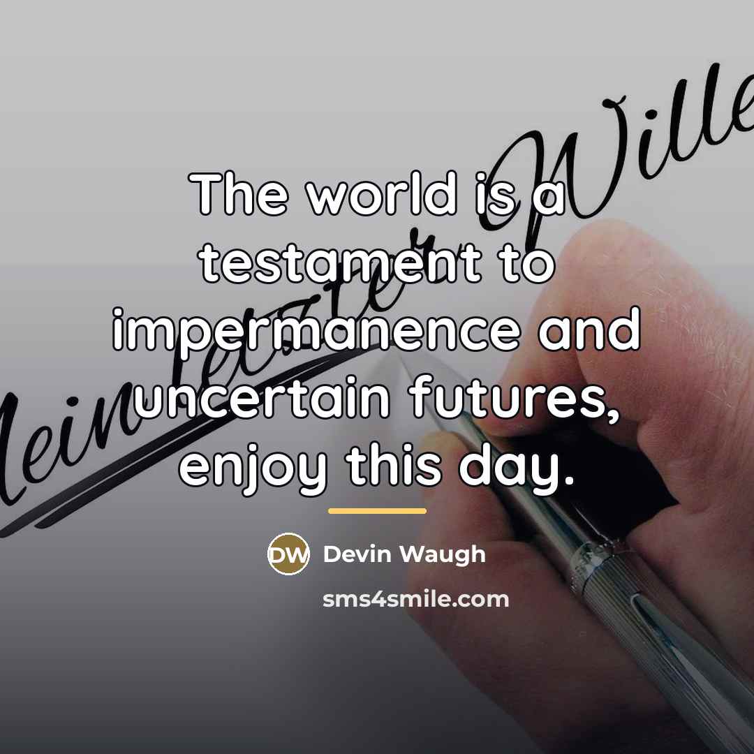 “The world is a testament to impermanence and uncertain futures,…” quote by Devin Waugh