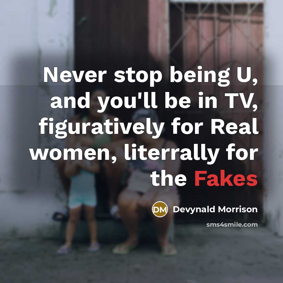 “Never stop being U, and you'll be in TV, figuratively for Real women, literrally for the Fakes” quote by Devynald Morrison