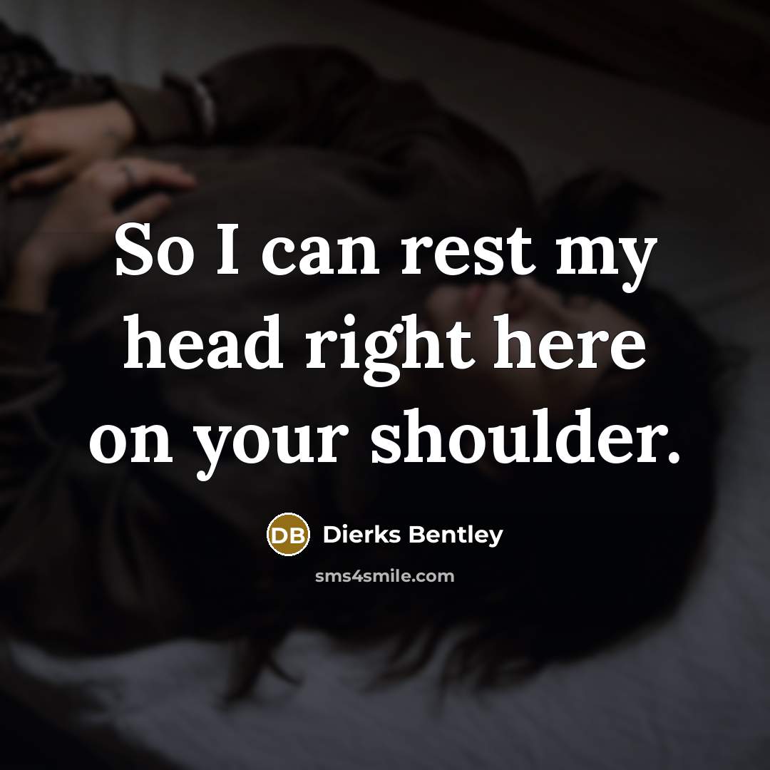 “So I can rest my head right here on your…” quote by Dierks Bentley