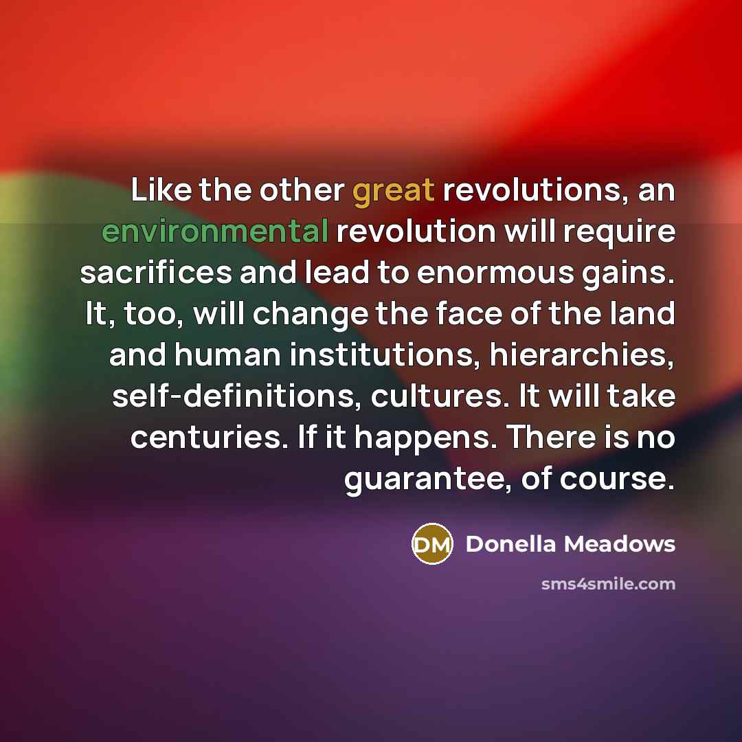 “Like the other great revolutions, an environmental revolution will require…” quote by Donella Meadows