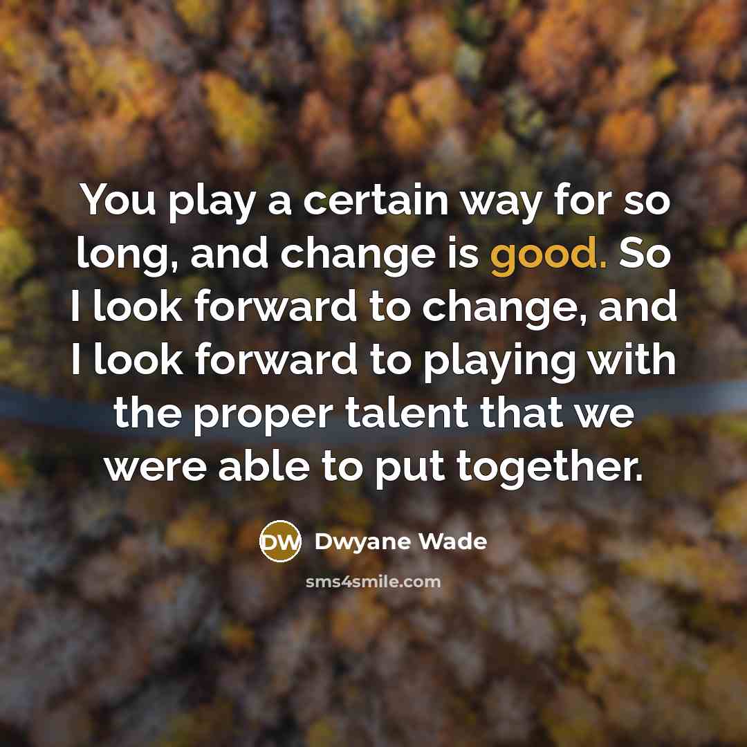 “You play a certain way for so long, and change…” quote by Dwyane Wade