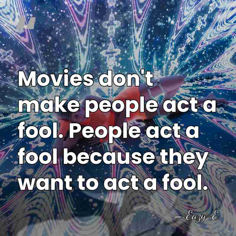 Movies don't make people act a fool. People act a fool because&hellip; - Eazy-E