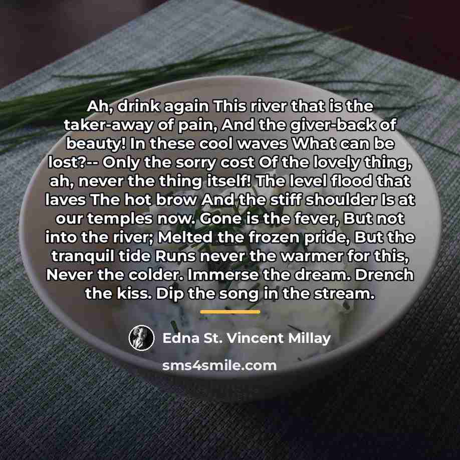 “Ah, drink again This river that is the taker-away of…” quote by Edna St. Vincent Millay