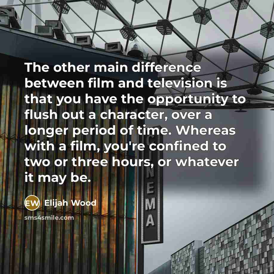 “The other main difference between film and television is that…” quote by Elijah Wood