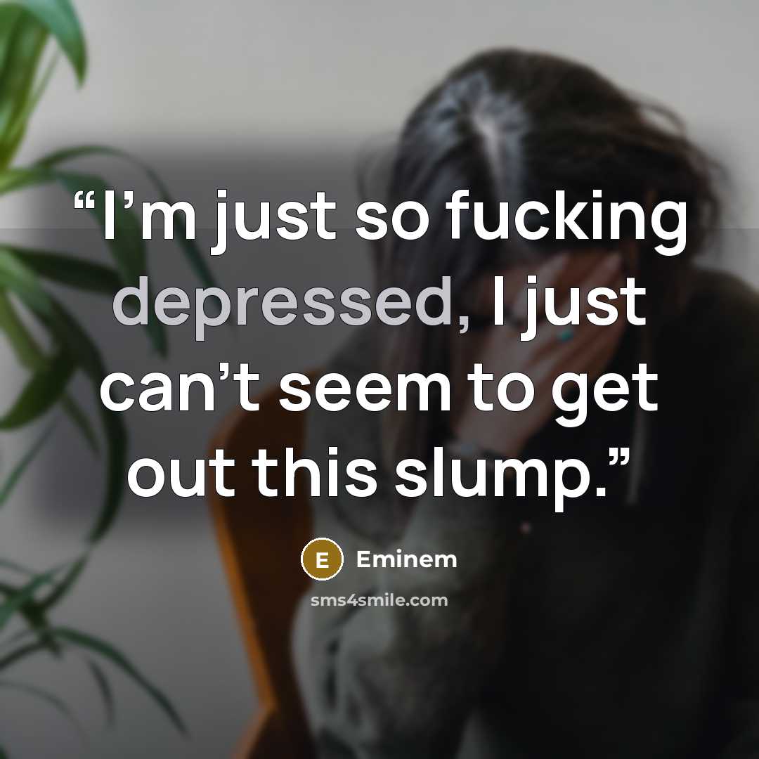 “I'm just so fucking depressed, I just can't seem to get out this slump.” quote by Eminem