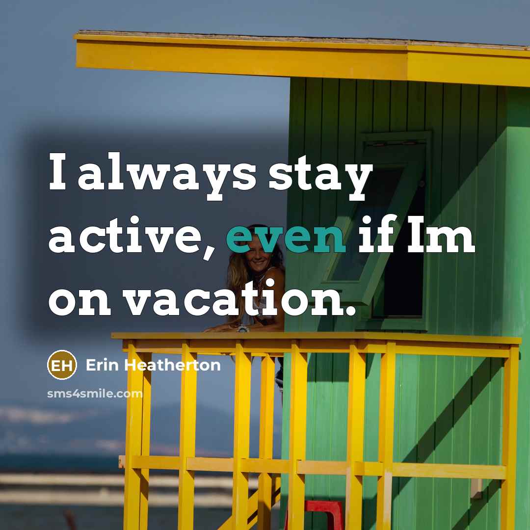 “I always stay active, even if Im on vacation.…” quote by Erin Heatherton