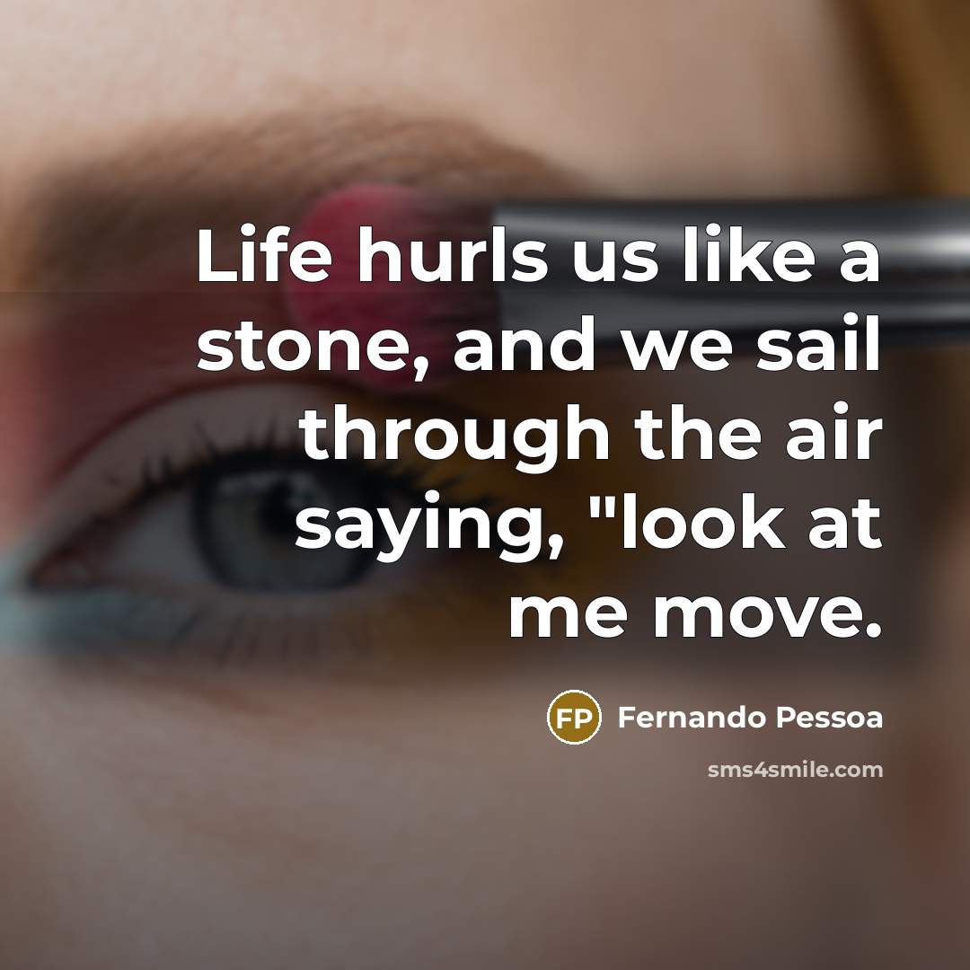 “Life hurls us like a stone, and we sail through…” quote by Fernando Pessoa