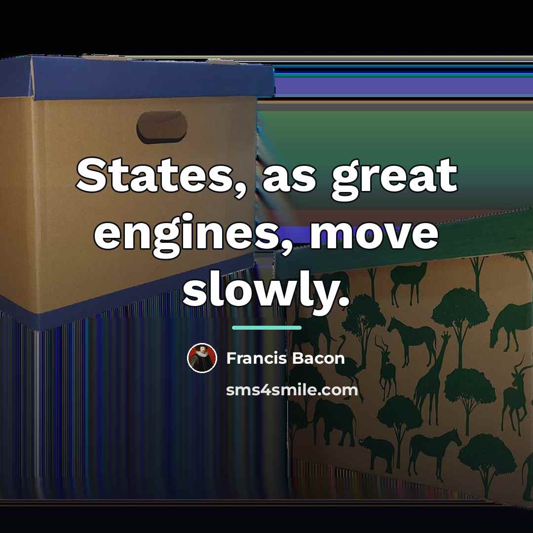 “States, as great engines, move slowly.…” quote by Francis Bacon