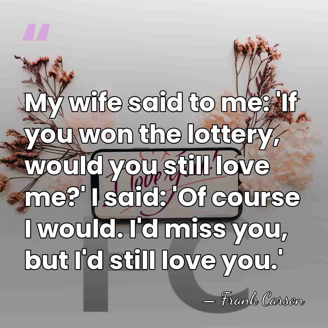 My wife said to me: 'If you won the lottery, would you&hellip; - Frank Carson