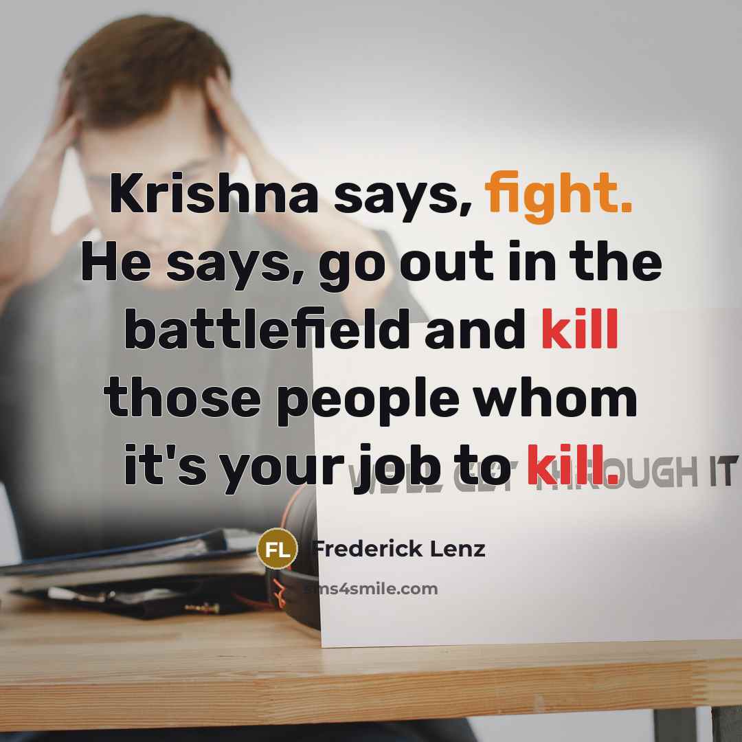 “Krishna says, fight. He says, go out in the battlefield…” quote by Frederick Lenz