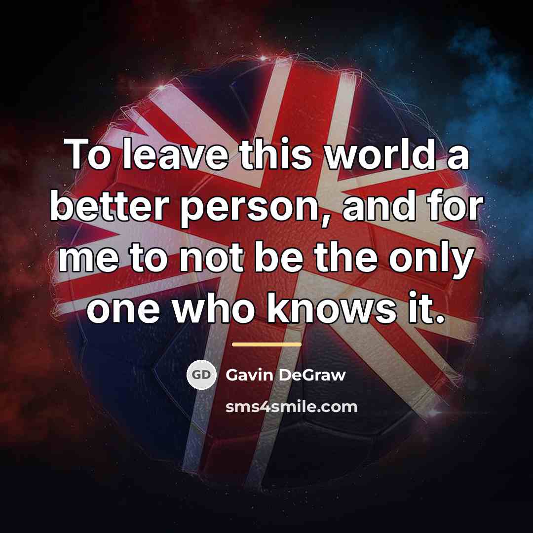 “To leave this world a better person, and for me…” quote by Gavin DeGraw