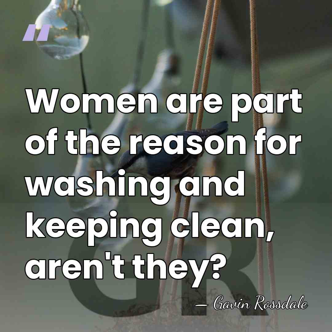 Women are part of the reason for washing and keeping clean, aren't&hellip; - Gavin Rossdale