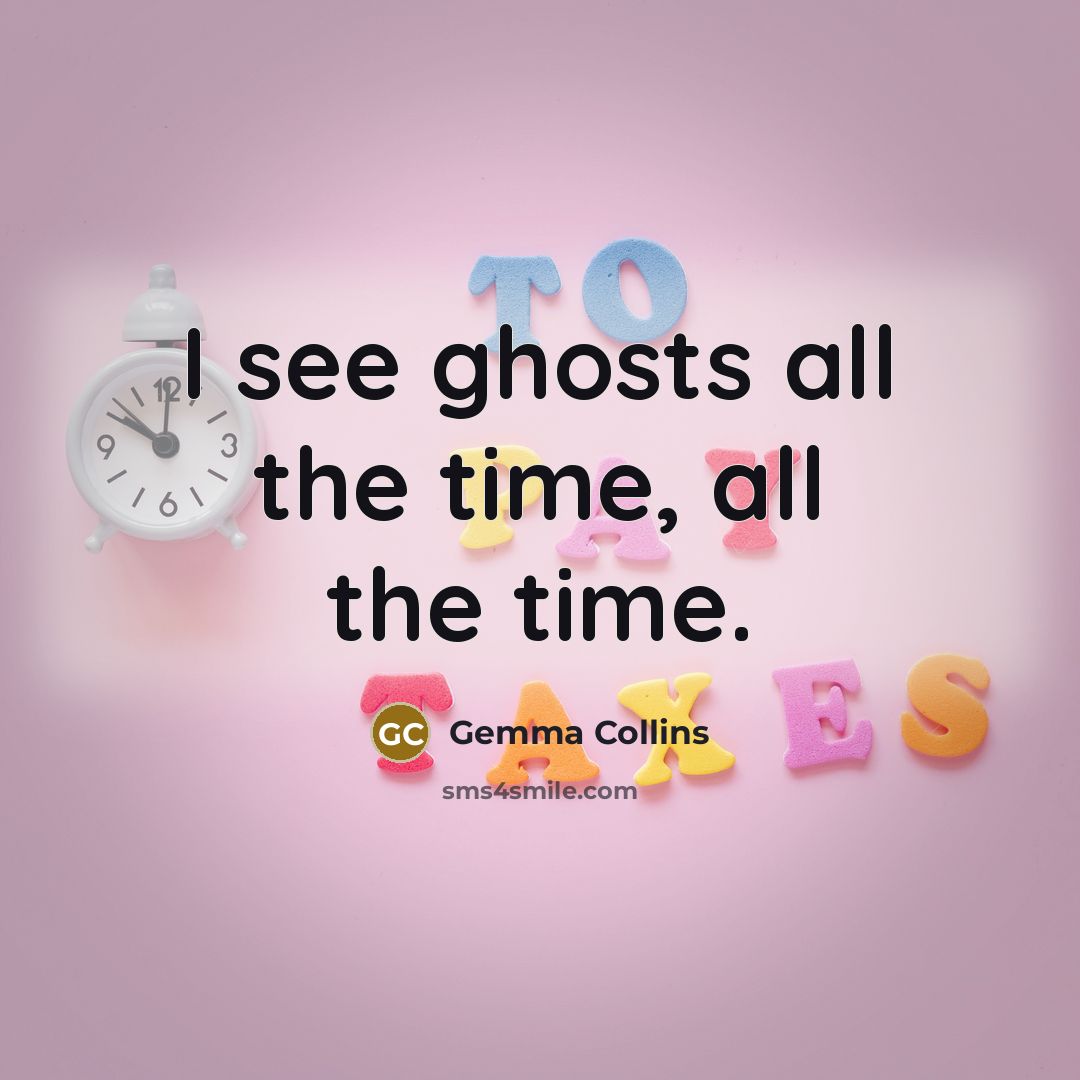 “I see ghosts all the time, all the time.” quote by Gemma Collins