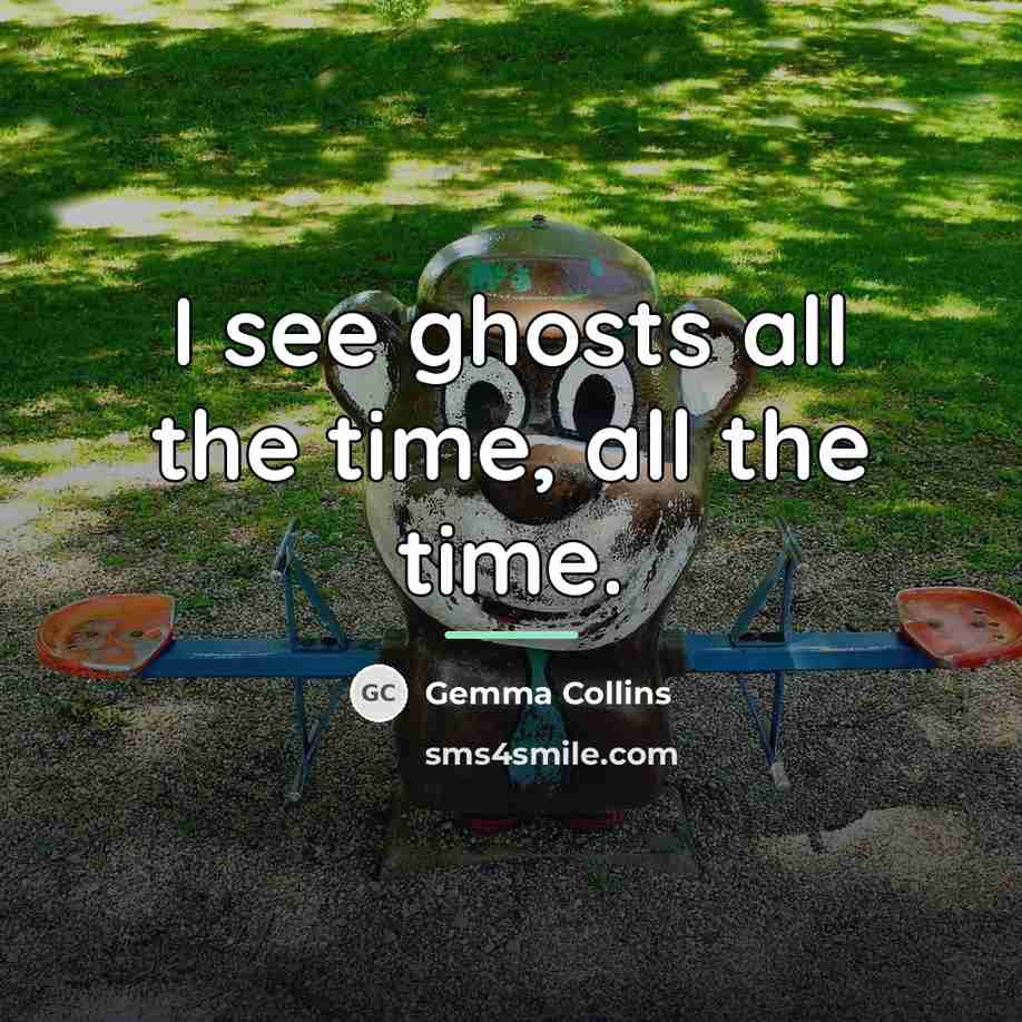 “I see ghosts all the time, all the time.…” quote by Gemma Collins