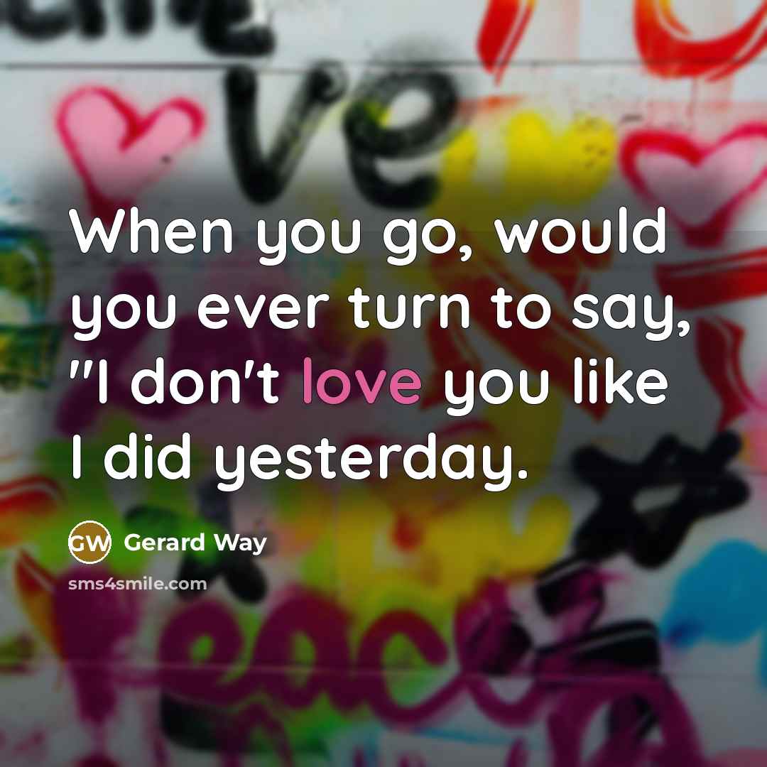 “When you go, would you ever turn to say, "I…” quote by Gerard Way