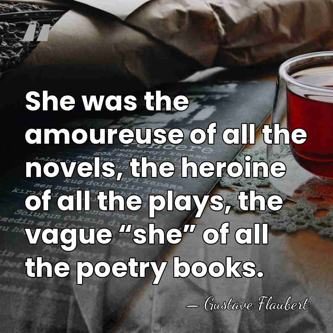 She was the amoureuse of all the novels, the heroine of all&hellip; - Gustave Flaubert