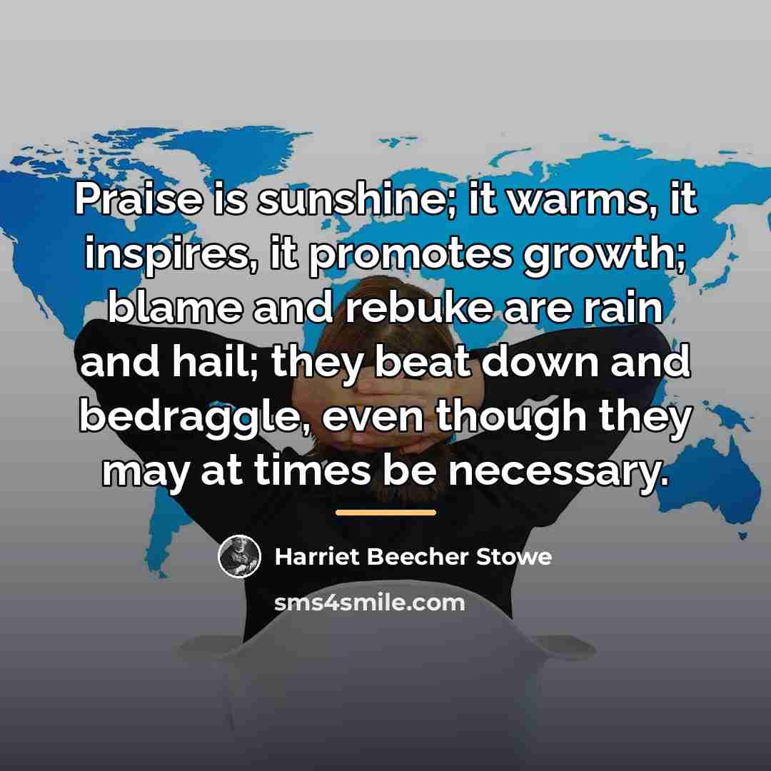 “Praise is sunshine; it warms, it inspires, it promotes growth;…” quote by Harriet Beecher Stowe