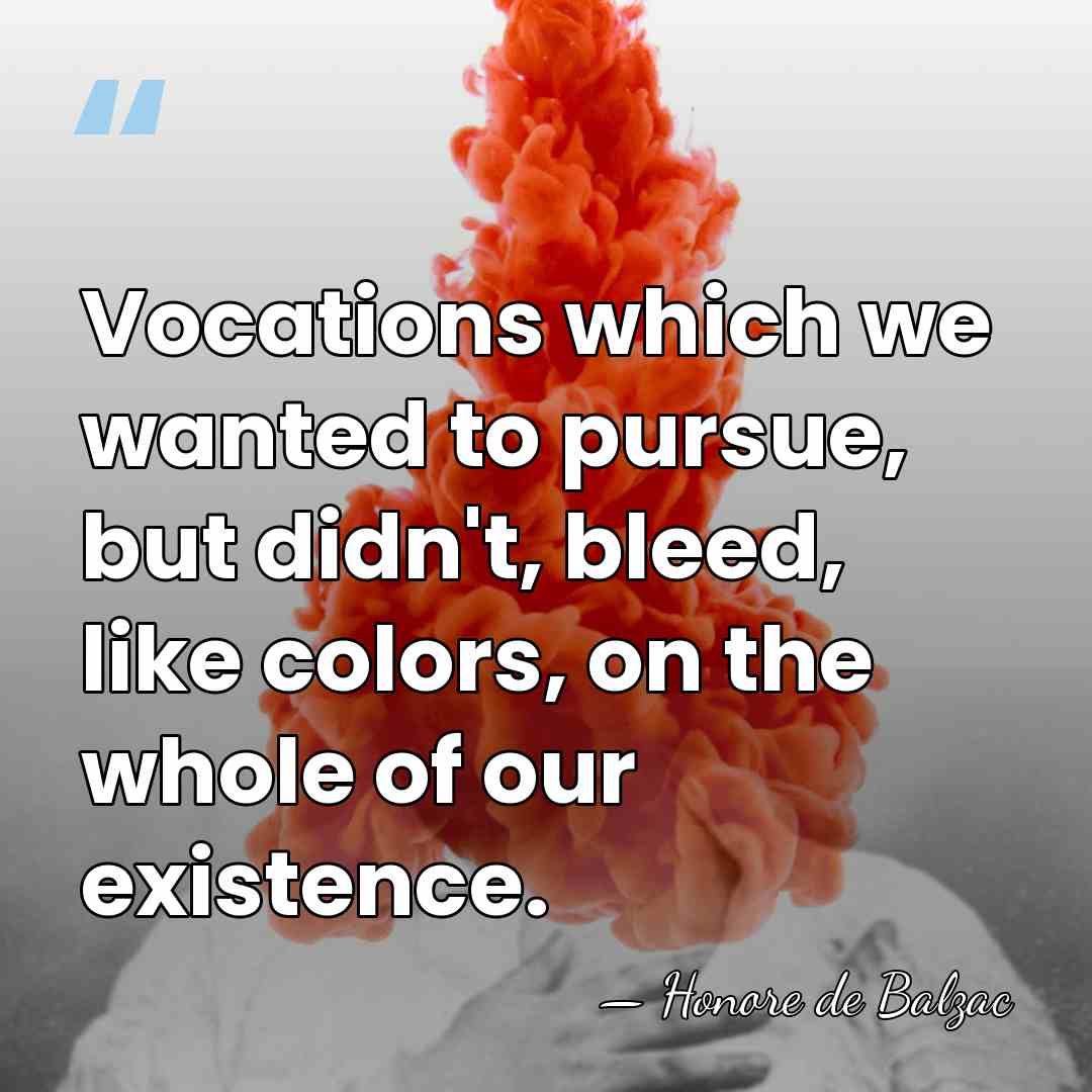Vocations which we wanted to pursue, but didn't, bleed, like colors, on&hellip; - Honore de Balzac