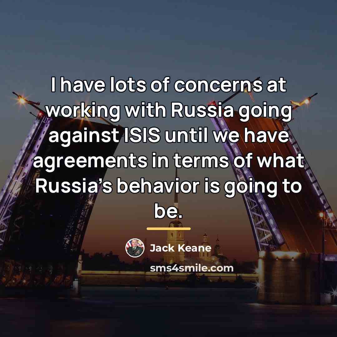 “I have lots of concerns at working with Russia going…” quote by Jack Keane