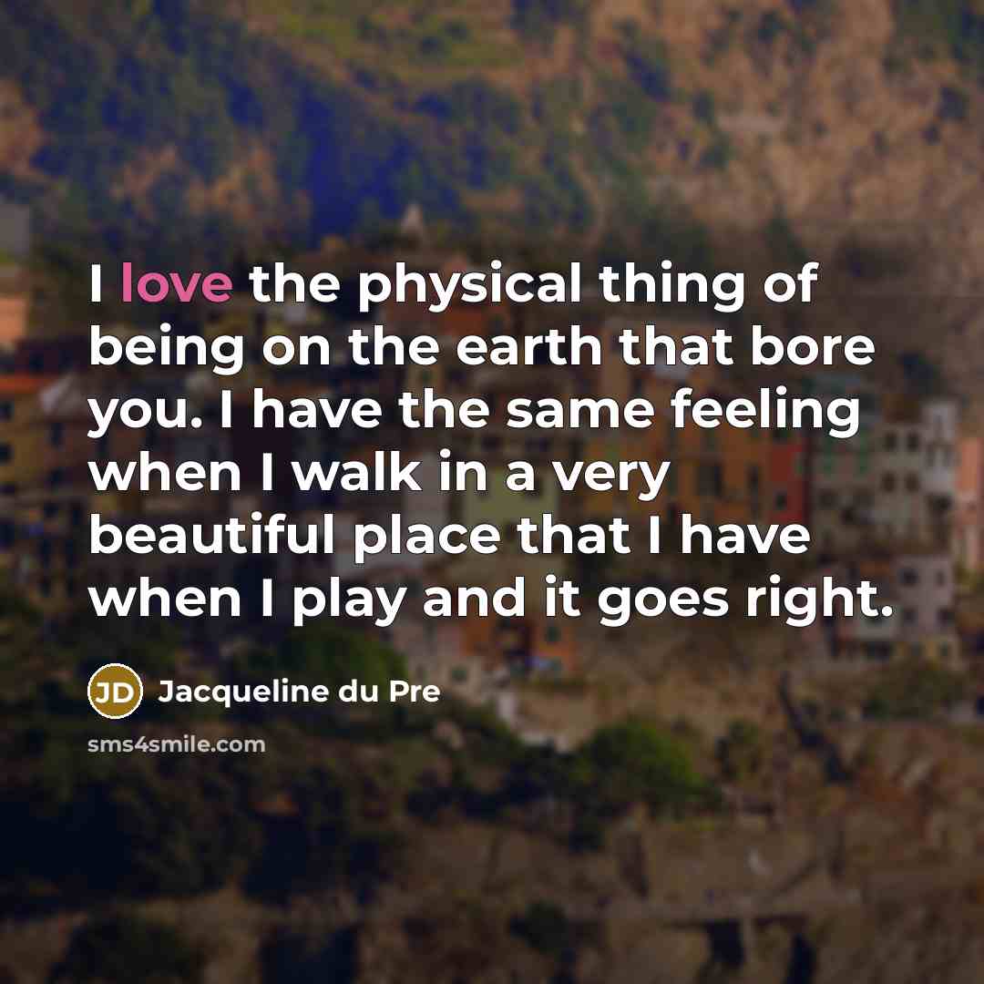 “I love the physical thing of being on the earth…” quote by Jacqueline du Pre