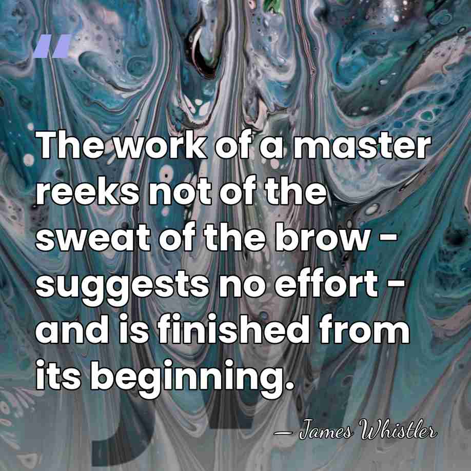 The work of a master reeks not of the sweat of the&hellip; - James Whistler