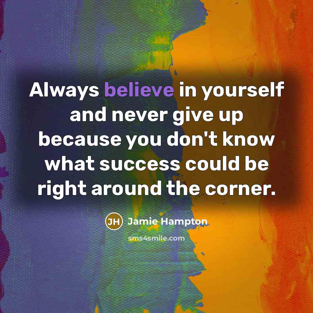 “Always believe in yourself and never give up because you don't know what success could be right around the corner.” quote by Jamie Hampton