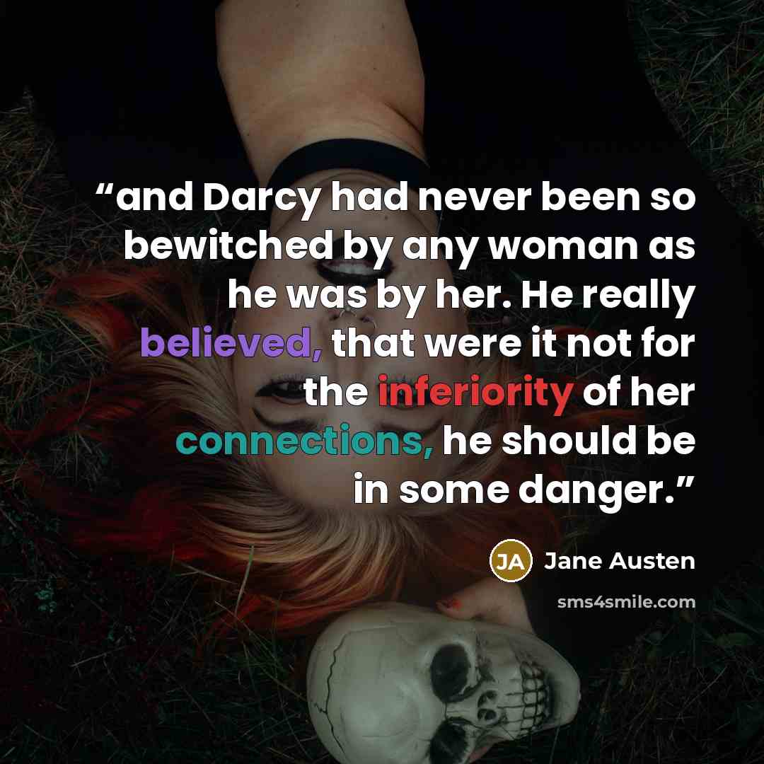 “and Darcy had never been so bewitched by any woman as he was by her. He really believed, that were it not for the inferiority of her connections, he should be in some danger.” quote by Jane Austen