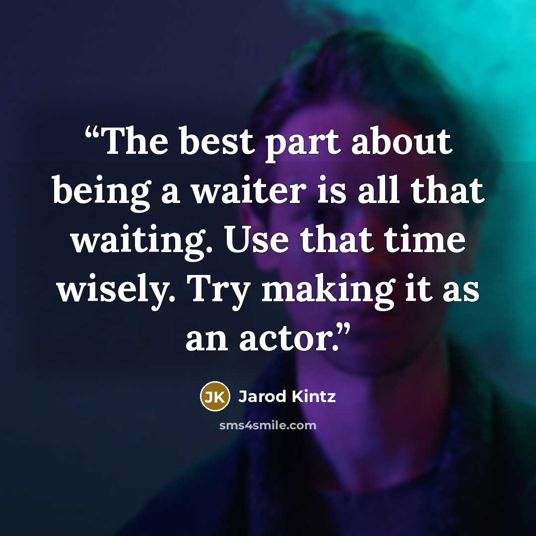 “The best part about being a waiter is all that waiting. Use that time wisely. Try making it as an actor.” quote by Jarod Kintz