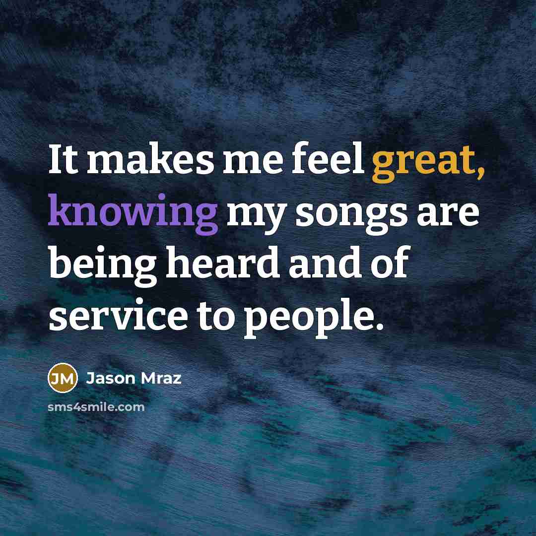 “It makes me feel great, knowing my songs are being…” quote by Jason Mraz
