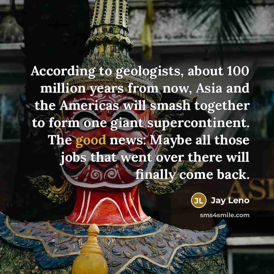 “According to geologists, about 100 million years from now, Asia…” quote by Jay Leno