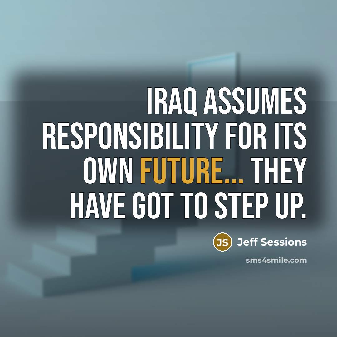 “Iraq assumes responsibility for its own future... They have got…” quote by Jeff Sessions