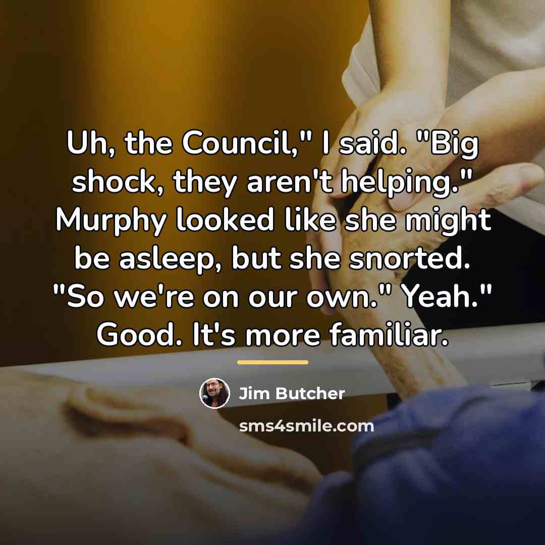“Uh, the Council," I said. "Big shock, they aren't helping."…” quote by Jim Butcher