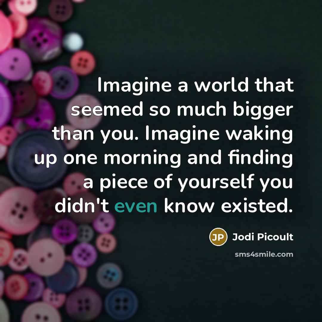 “Imagine a world that seemed so much bigger than you.…” quote by Jodi Picoult