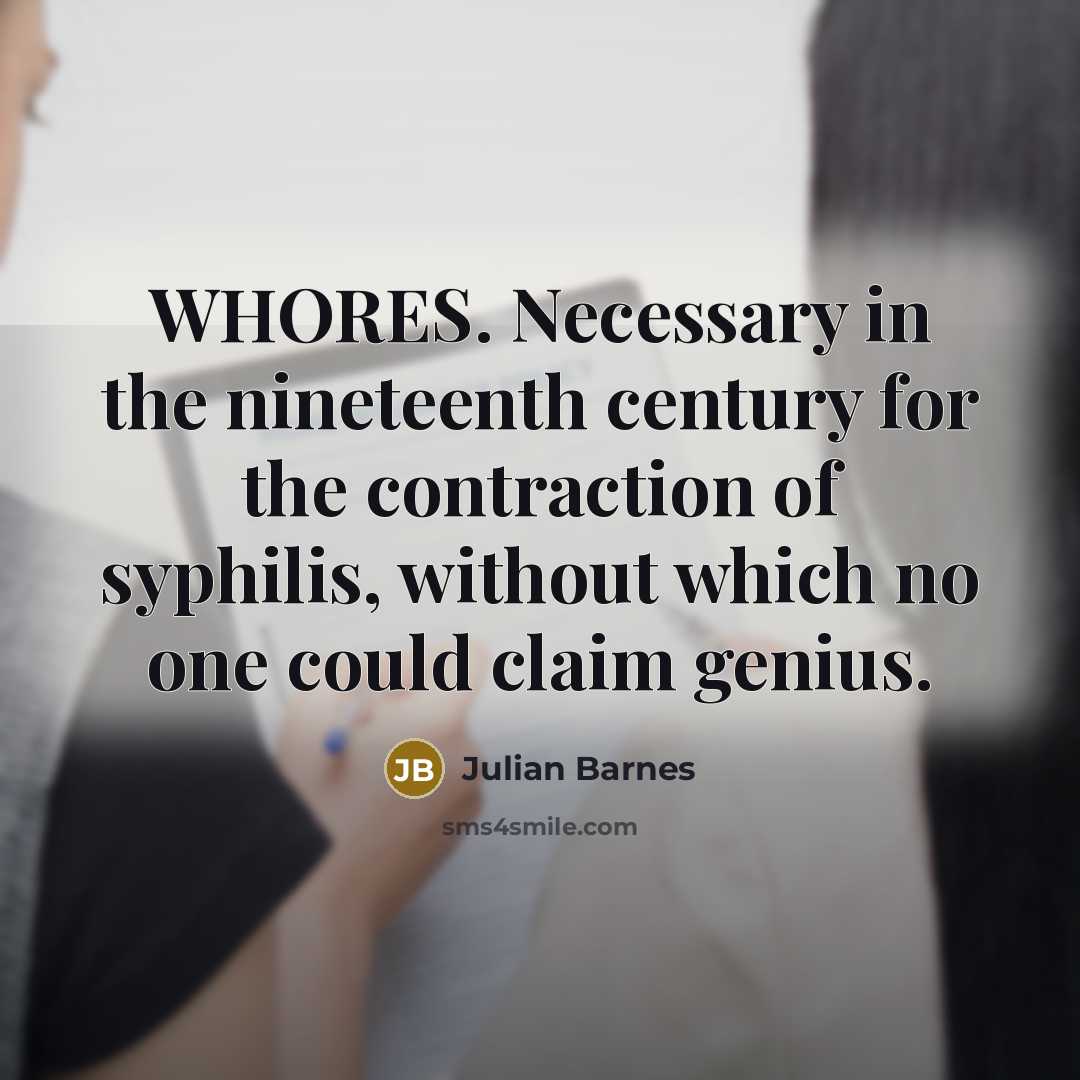“WHORES. Necessary in the nineteenth century for the contraction of…” quote by Julian Barnes