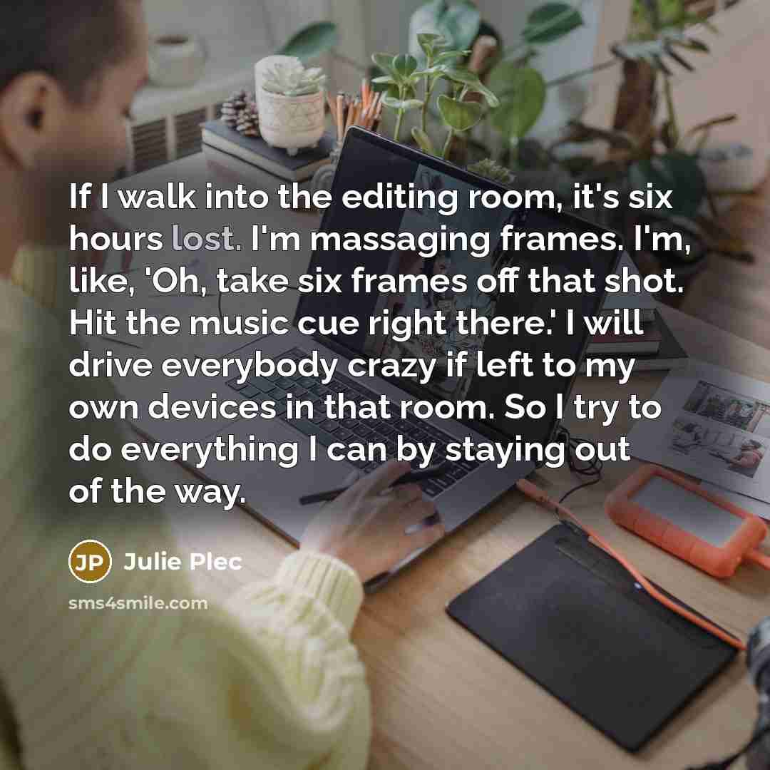 “If I walk into the editing room, it's six hours…” quote by Julie Plec