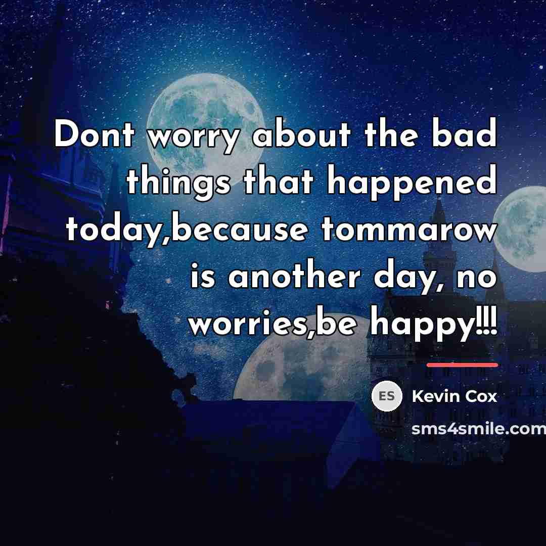 “Dont worry about the bad things that happened today,because tommarow…” quote by Kevin Cox