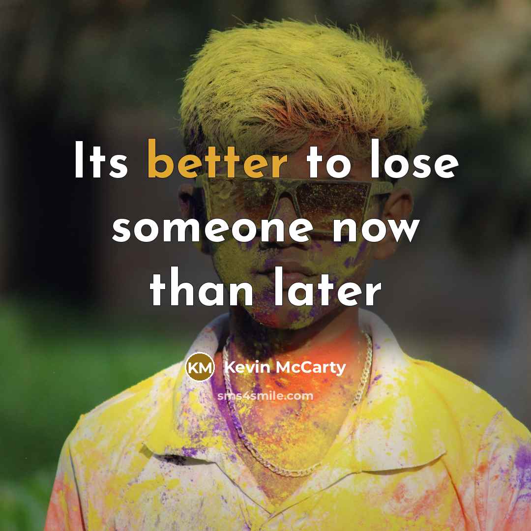 “Its better to lose someone now than later” quote by Kevin McCarty