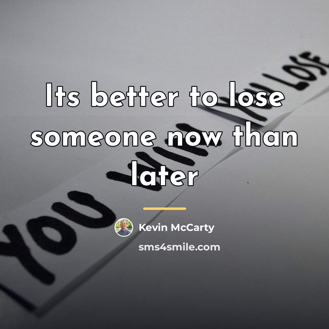 “Its better to lose someone now than later…” quote by Kevin McCarty