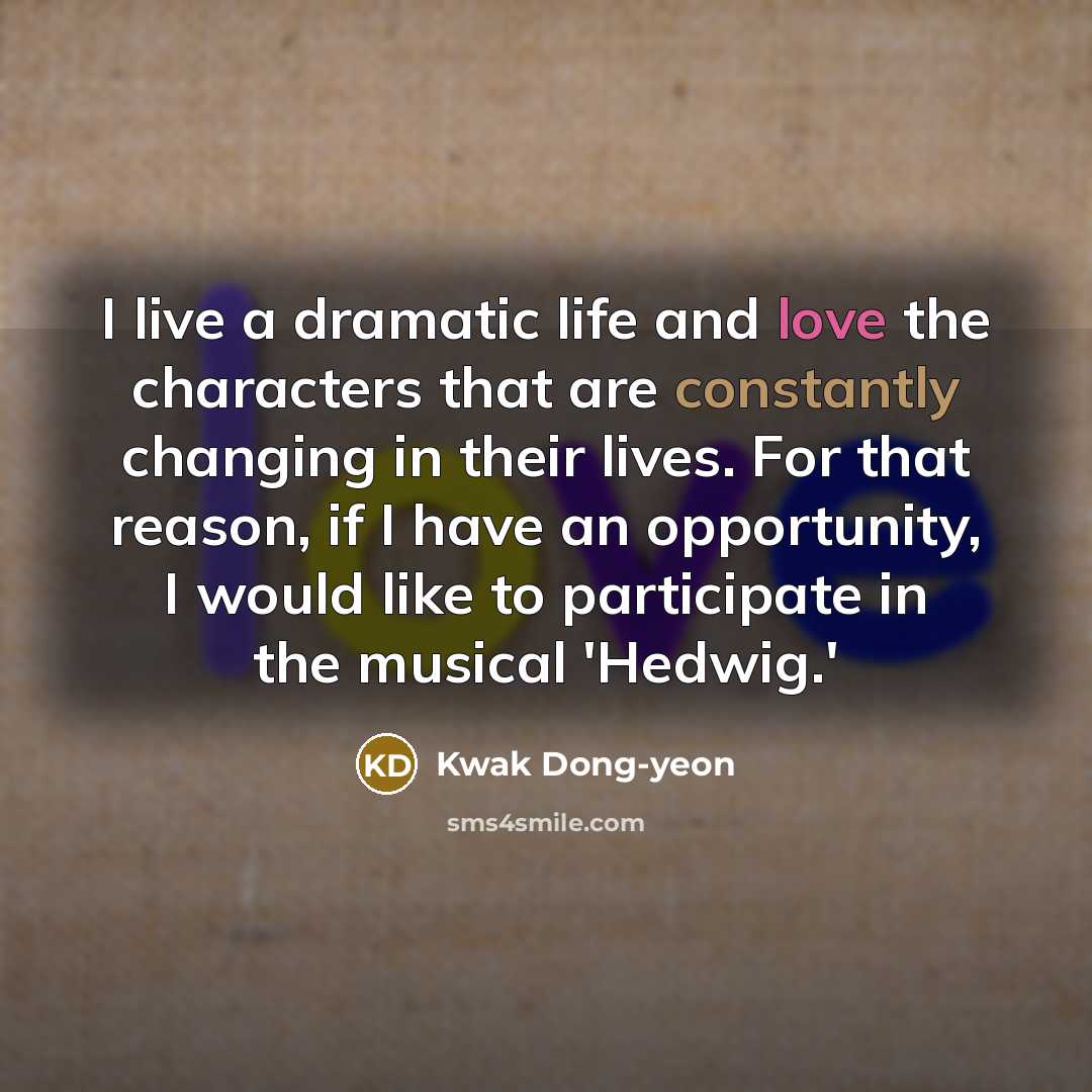 “I live a dramatic life and love the characters that are constantly changing in their lives. For that reason, if I have an opportunity, I would like to participate in the musical 'Hedwig.'” quote by Kwak Dong-yeon