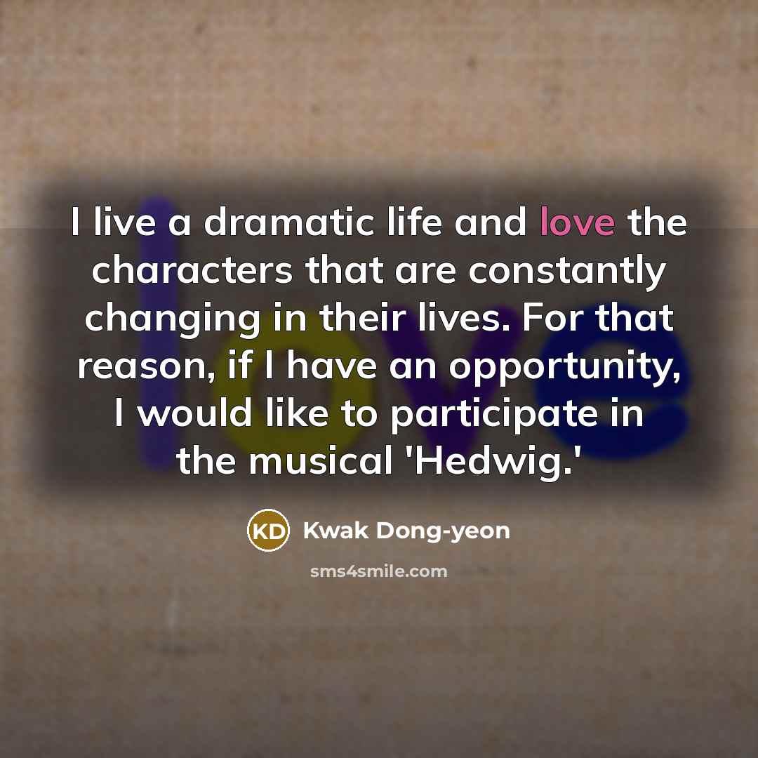 “I live a dramatic life and love the characters that…” quote by Kwak Dong-yeon
