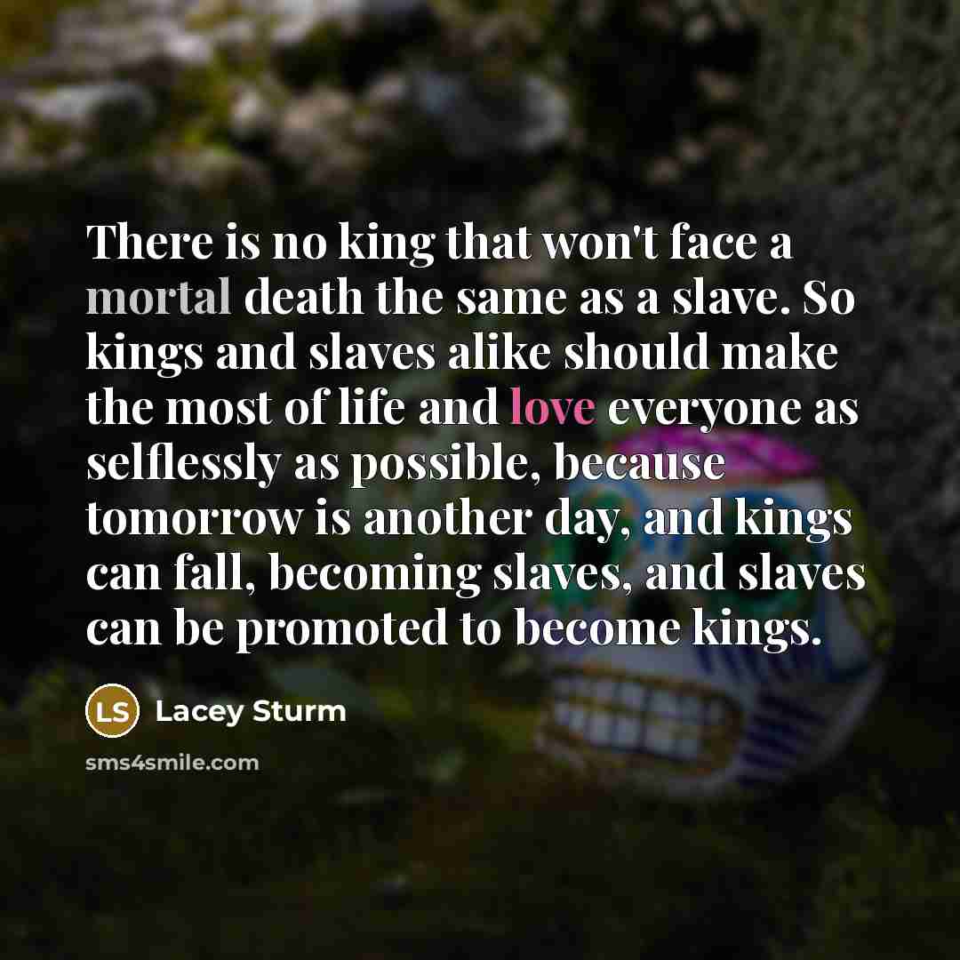 “There is no king that won't face a mortal death…” quote by Lacey Sturm