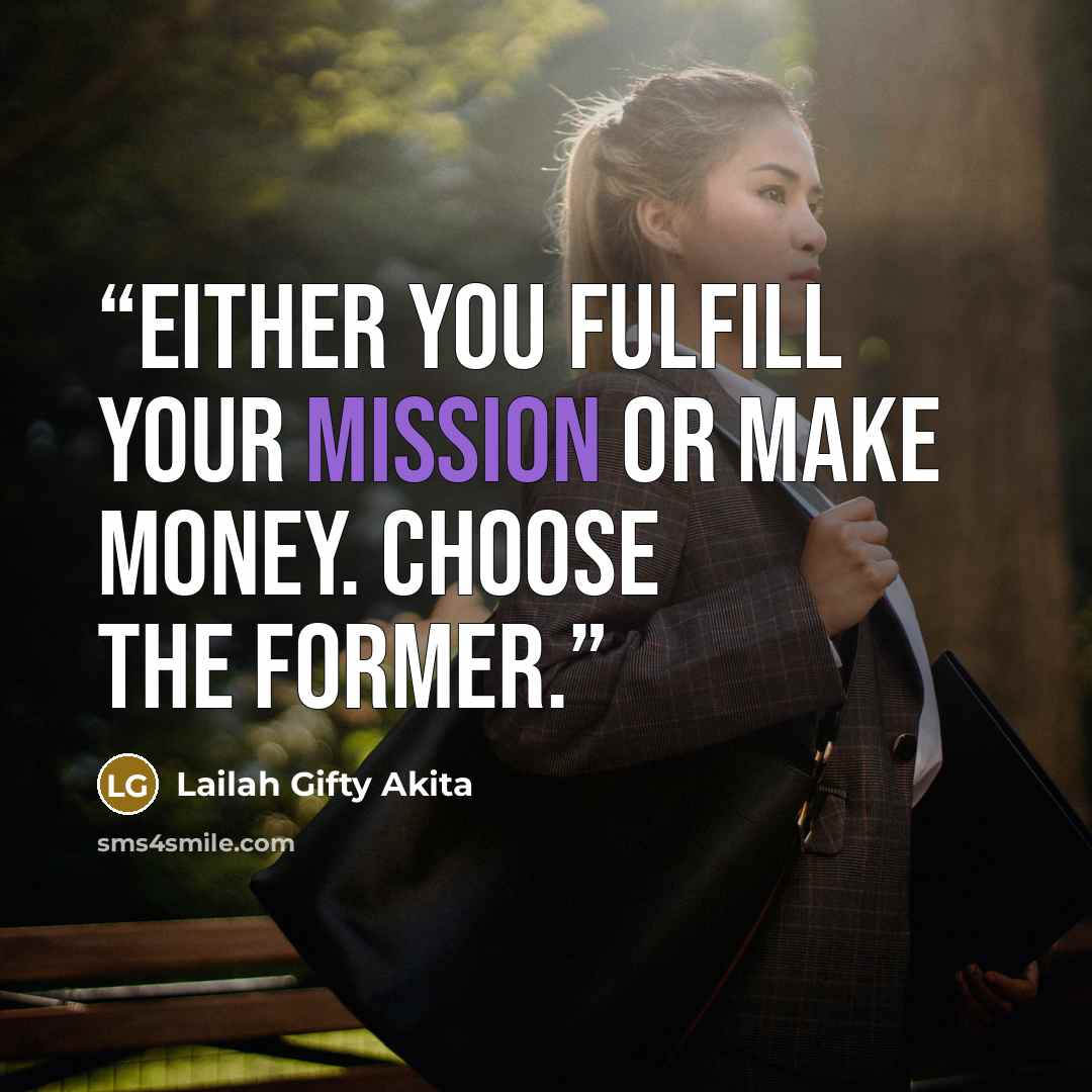 “Either you fulfill your mission or make money. Choose the former.” quote by Lailah Gifty Akita