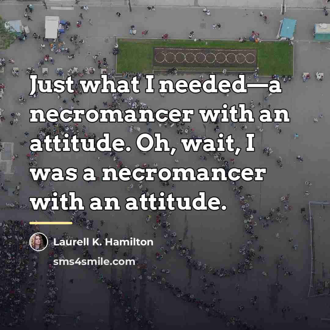 “Just what I needed—a necromancer with an attitude. Oh, wait,…” quote by Laurell K. Hamilton