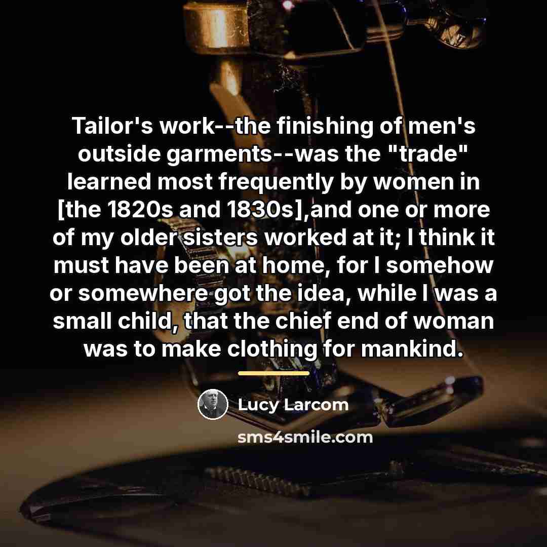 “Tailor's work--the finishing of men's outside garments--was the "trade" learned…” quote by Lucy Larcom
