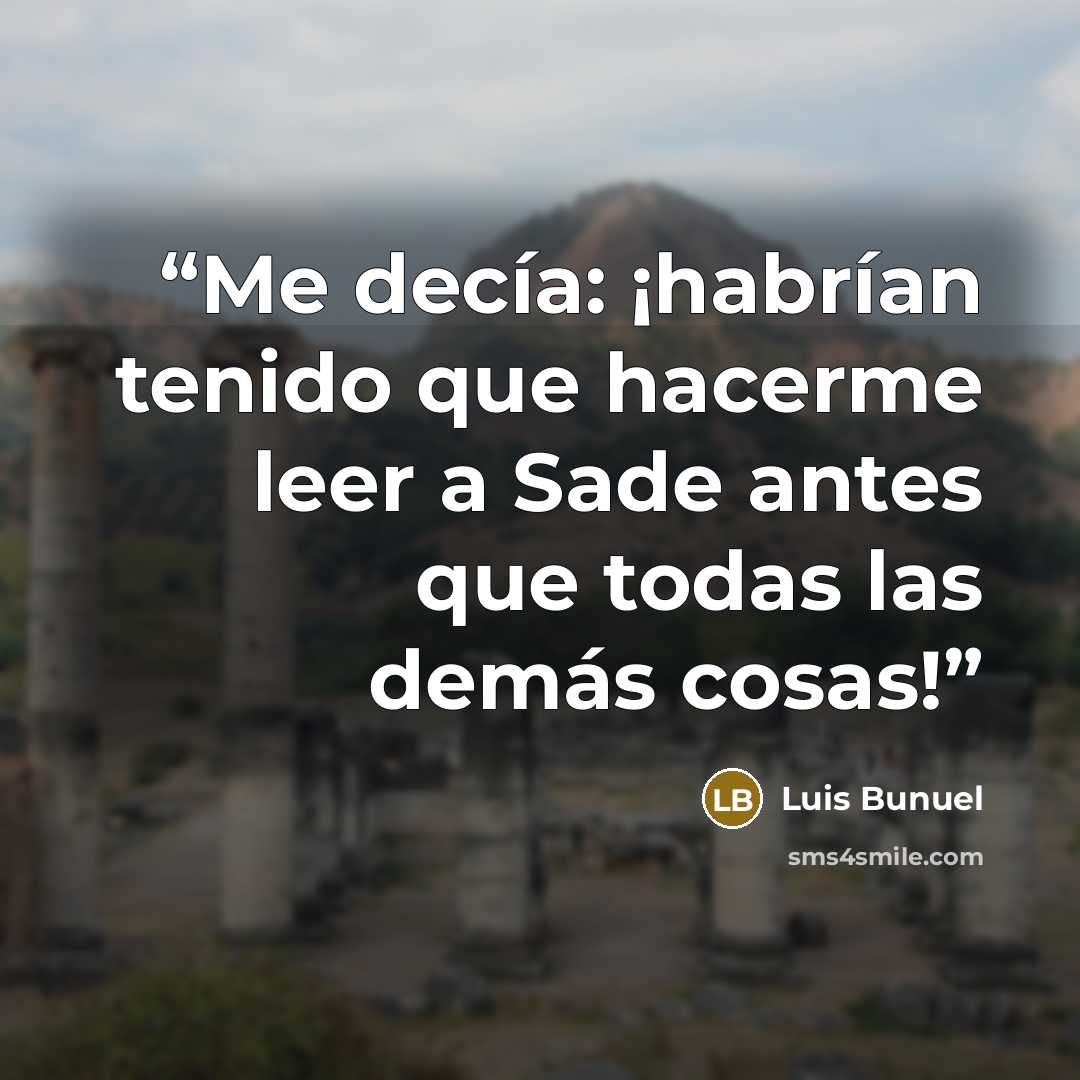 “Me decía: ¡habrían tenido que hacerme leer a Sade antes que todas las demás cosas!” quote by Luis Buñuel